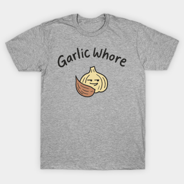 Garlic Whore Cheeky Foodie Life T-Shirt by Anticorporati