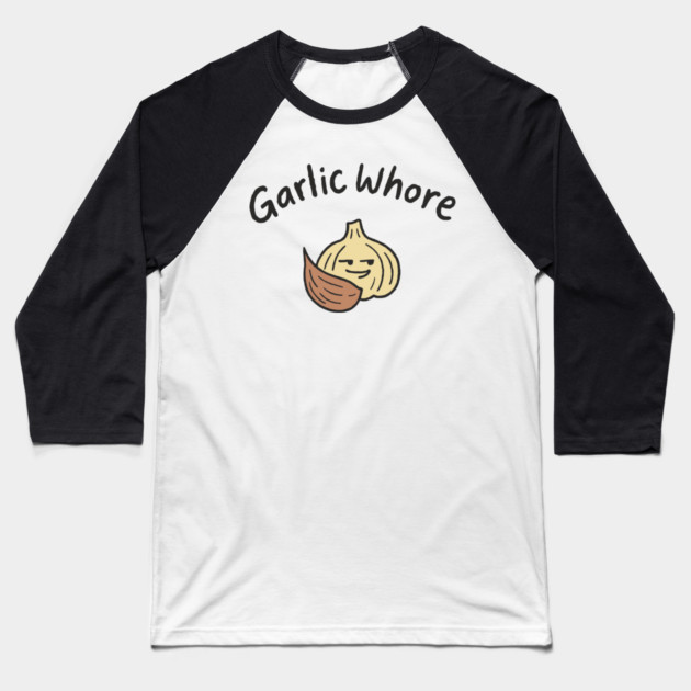 Garlic Whore Cheeky Foodie Life Baseball T-Shirt by Anticorporati