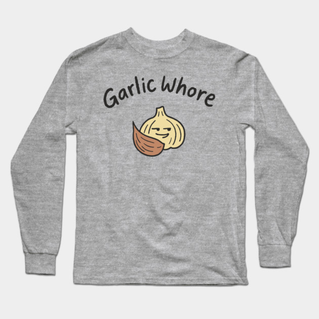 Garlic Whore Cheeky Foodie Life Long Sleeve T-Shirt by Anticorporati