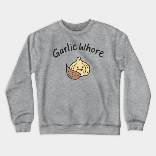 Garlic Whore Cheeky Foodie Life Crewneck Sweatshirt by Anticorporati