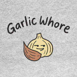 Garlic Whore Cheeky Foodie Life T-Shirt