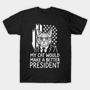 My Cat Would Make a Better President Political Satire T-Shirt