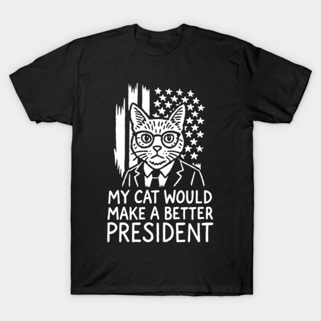 My Cat Would Make a Better President Political Satire T-Shirt by Anticorporati