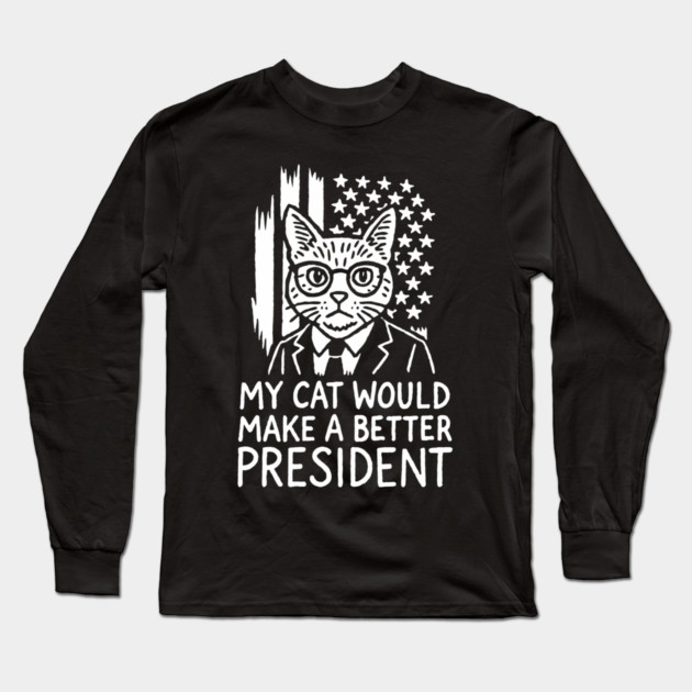 My Cat Would Make a Better President Political Satire Long Sleeve T-Shirt by Anticorporati