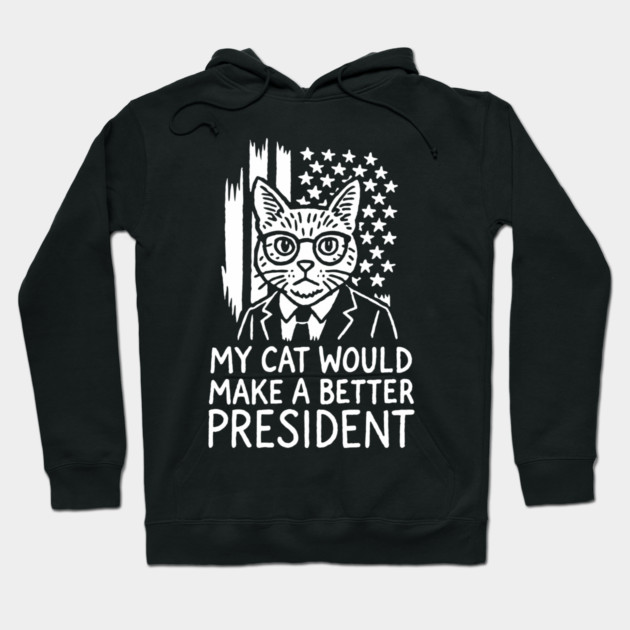 My Cat Would Make a Better President Political Satire Hoodie by Anticorporati