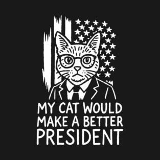 My Cat Would Make a Better President Political Satire T-Shirt