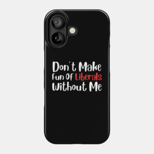 Dont Make Fun of Liberals Without Me Phone Case