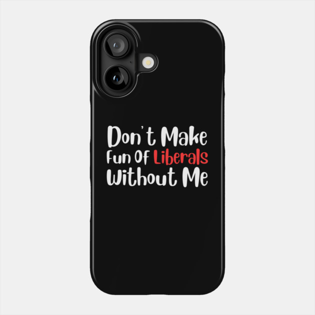 Dont Make Fun of Liberals Without Me Phone Case by The WYLD Tribe