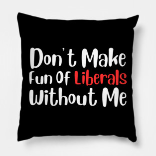Dont Make Fun of Liberals Without Me Pillow
