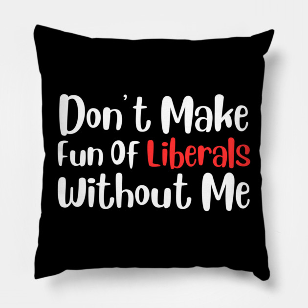 Dont Make Fun of Liberals Without Me Pillow by The WYLD Tribe
