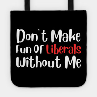 Dont Make Fun of Liberals Without Me Tote
