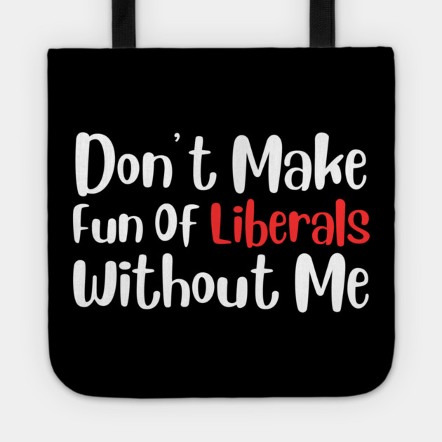 Dont Make Fun of Liberals Without Me Tote by The WYLD Tribe
