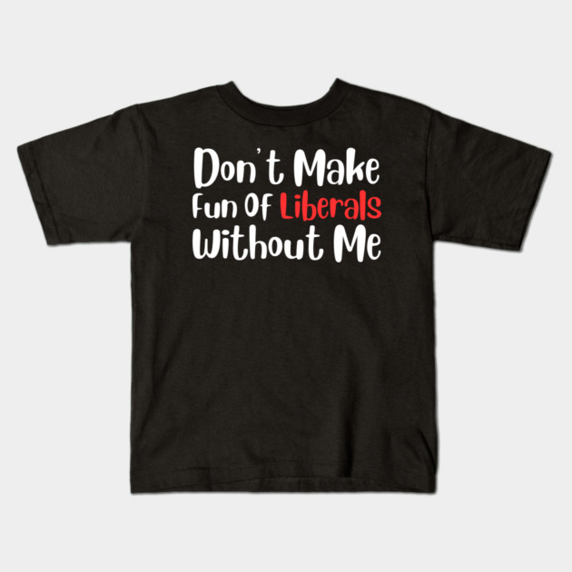 Dont Make Fun of Liberals Without Me Kids T-Shirt by The WYLD Tribe