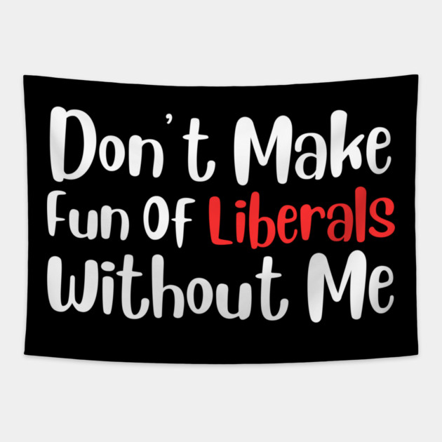 Dont Make Fun of Liberals Without Me Tapestry by The WYLD Tribe