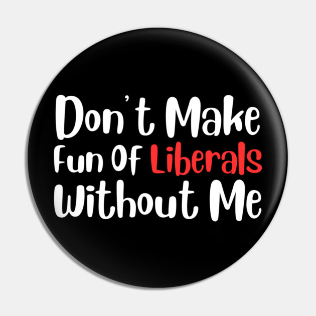 Dont Make Fun of Liberals Without Me Pin by The WYLD Tribe