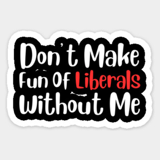 Dont Make Fun of Liberals Without Me Sticker