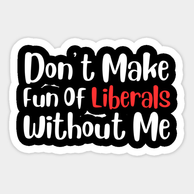 Dont Make Fun of Liberals Without Me Magnet by The WYLD Tribe