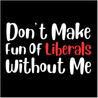 Dont Make Fun of Liberals Without Me Posters and Art