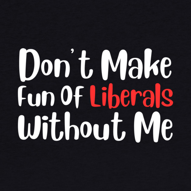Dont Make Fun of Liberals Without Me by The WYLD Tribe