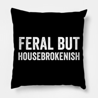 Feral But Housebrokenish, funny saying Pillow
