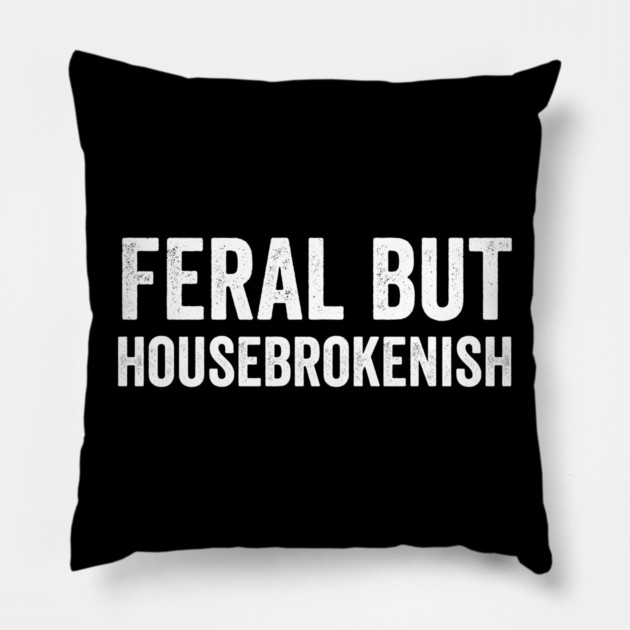 Feral But Housebrokenish, funny saying Pillow by Luxinda
