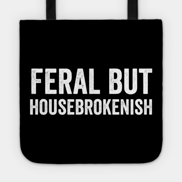Feral But Housebrokenish, funny saying Tote by Luxinda