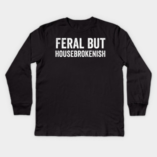Feral But Housebrokenish, funny saying Kids Long Sleeve T-Shirt
