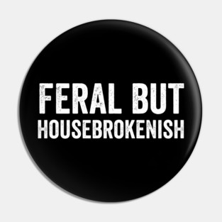 Feral But Housebrokenish, funny saying Pin