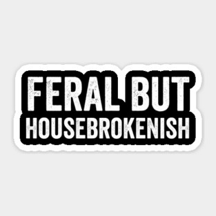 Feral But Housebrokenish, funny saying Sticker