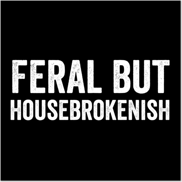 Feral But Housebrokenish, funny saying Wall Art by Luxinda