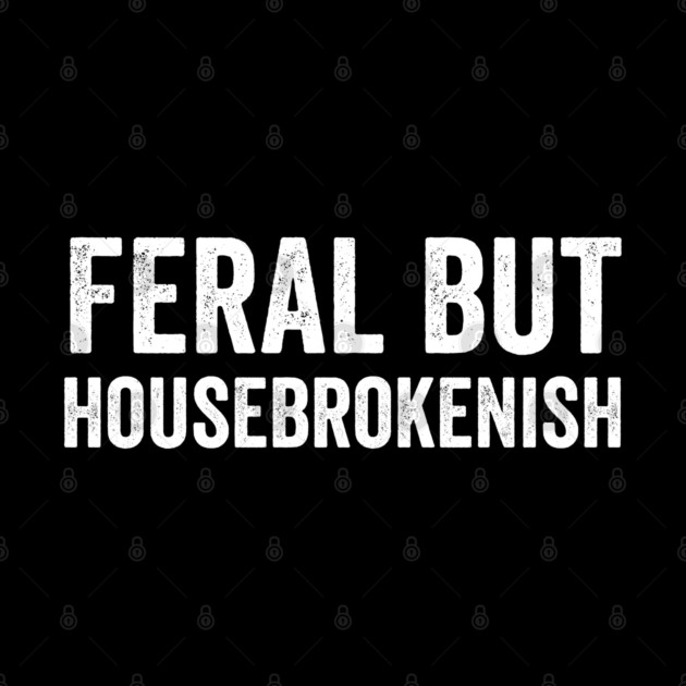 Feral But Housebrokenish, funny saying by Luxinda