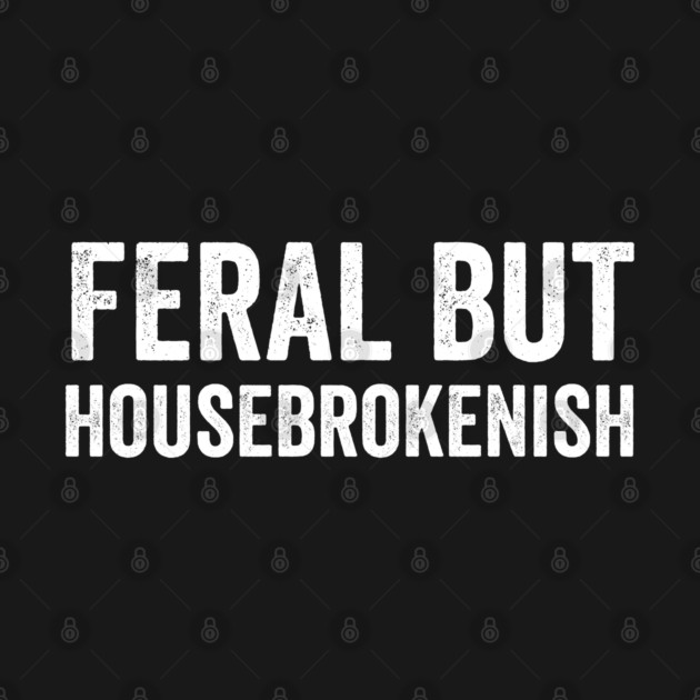 Feral But Housebrokenish, funny saying by Luxinda