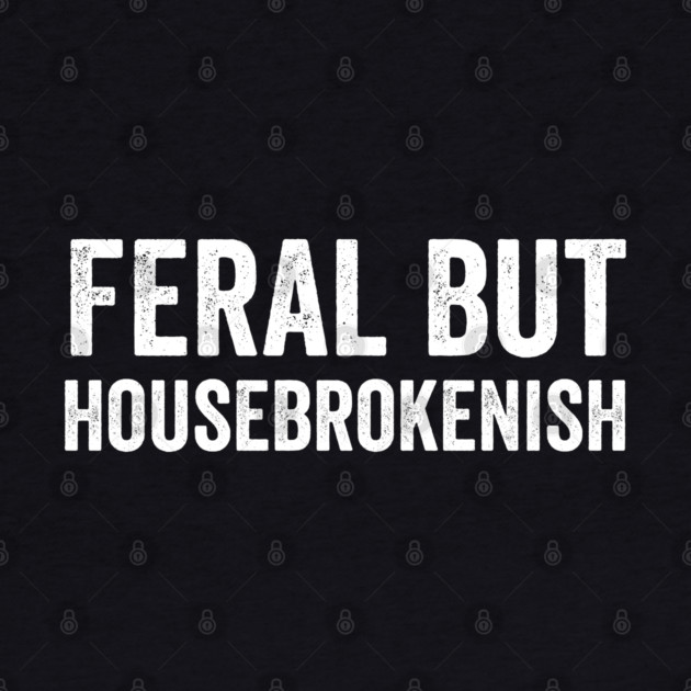 Feral But Housebrokenish, funny saying by Luxinda