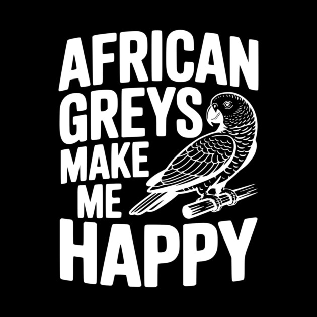 African Greys Make Me Happy by Frank Ring
