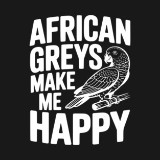 African Greys Make Me Happy T-Shirt