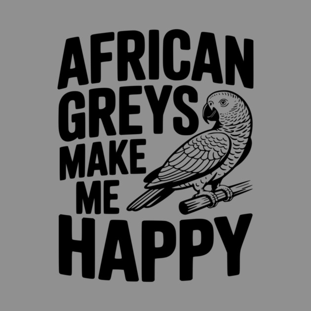 African Greys Make Me Happy by Frank Ring