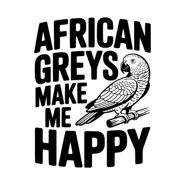 African Greys Make Me Happy by Frank Ring