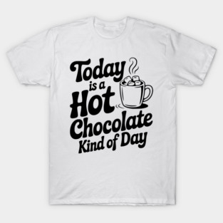 Today is a Hot Chocolate Kind of Day T-Shirt
