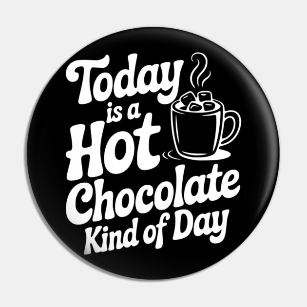 Today is a Hot Chocolate Kind of Day Pin by Frank Ring