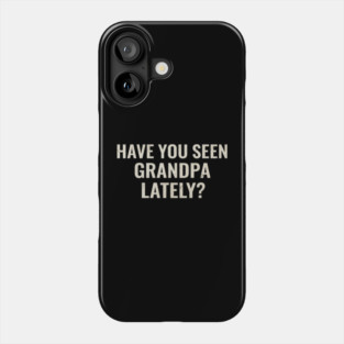 Have you seen grandpa lately? Phone Case