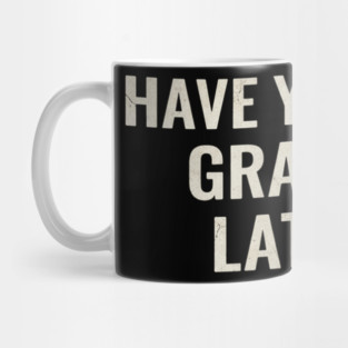 Have you seen grandpa lately? Mug