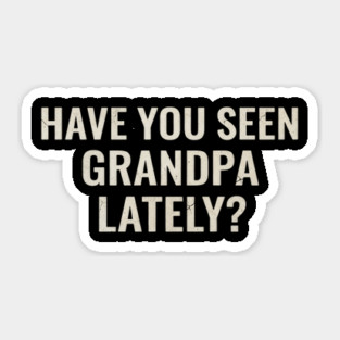 Have you seen grandpa lately? Sticker