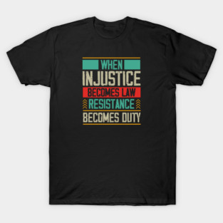 When Injustice Becomes Law Resistance Becomes Duty T-Shirt