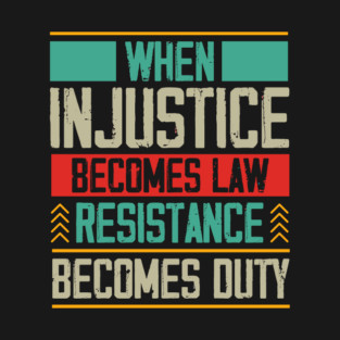 When Injustice Becomes Law Resistance Becomes Duty T-Shirt