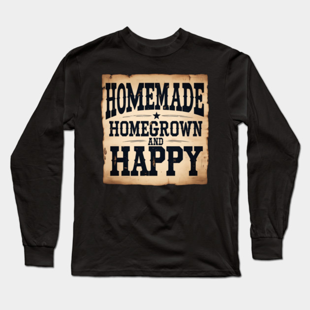 Homemade, Homegrown, & Happy Long Sleeve T-Shirt by faithfamilyhomedesigns