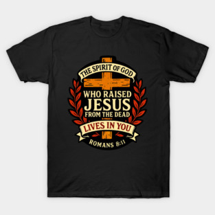 Romans 8:11 The Spirit of God who raised Jesus from the dead lives in you T-Shirt