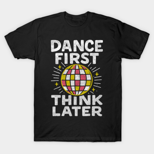 Dance First Think Later Party Starter Vibes T-Shirt by Anticorporati