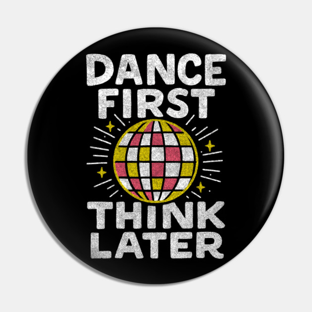 Dance First Think Later Party Starter Vibes Pin by Anticorporati