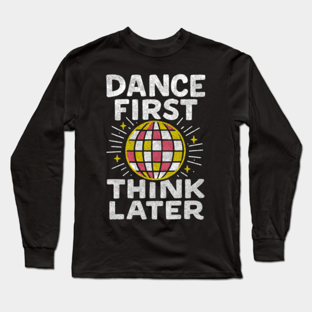Dance First Think Later Party Starter Vibes Long Sleeve T-Shirt by Anticorporati