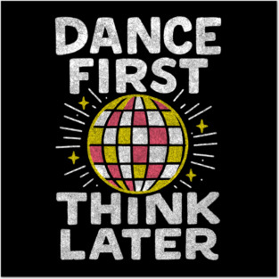 Dance First Think Later Party Starter Vibes Posters and Art
